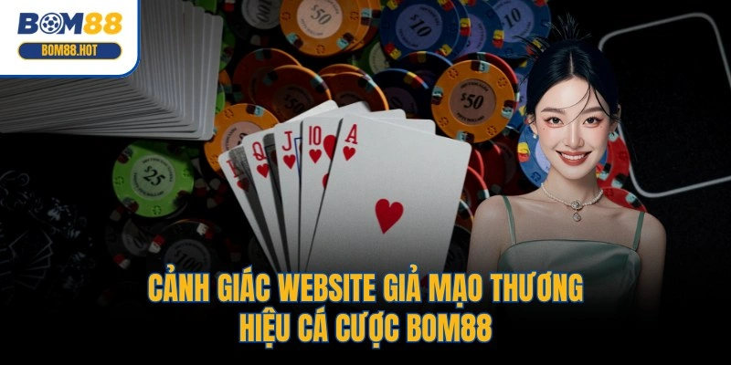 Cảnh giác website giả mạo thương hiệu cá cược BOM88