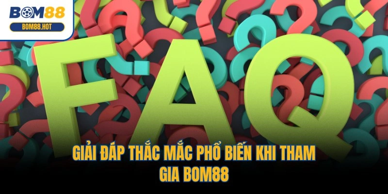 Giải đáp thắc mắc phổ biến khi tham gia BOM88
