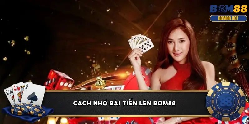 Cách nhớ bài Tiến Lên BOM88
