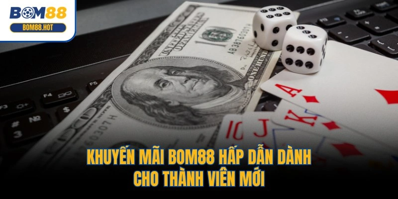 Khuyến mãi BOM88 hấp dẫn dành cho thành viên mới